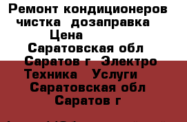 Ремонт кондиционеров, чистка, дозаправка. › Цена ­ 1 000 - Саратовская обл., Саратов г. Электро-Техника » Услуги   . Саратовская обл.,Саратов г.